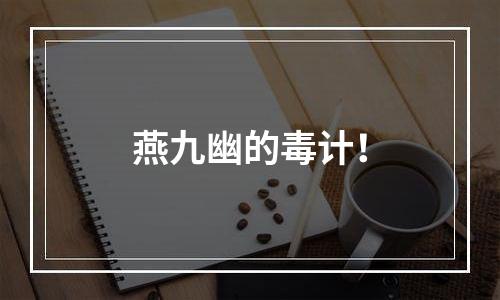 燕九幽的毒计！