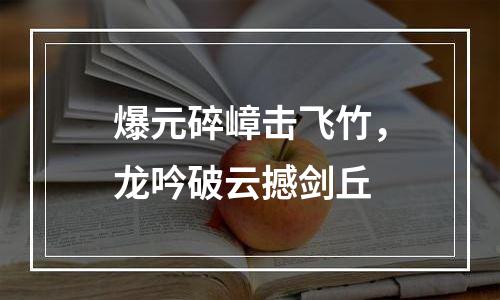 爆元碎嶂击飞竹，龙吟破云撼剑丘