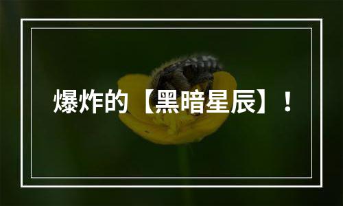 爆炸的【黑暗星辰】！