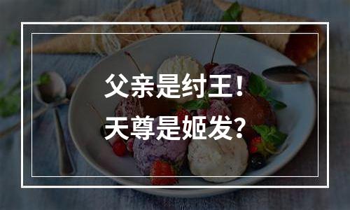 父亲是纣王！天尊是姬发？