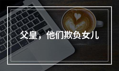 父皇，他们欺负女儿