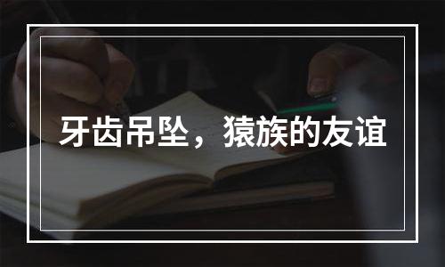 牙齿吊坠，猿族的友谊