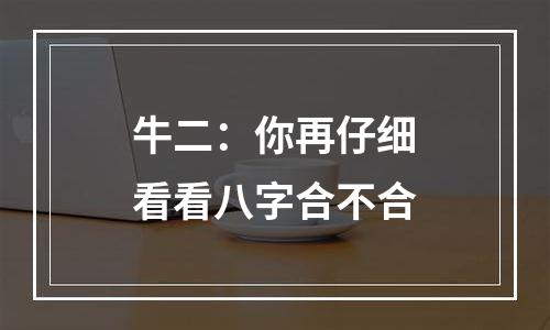 牛二：你再仔细看看八字合不合