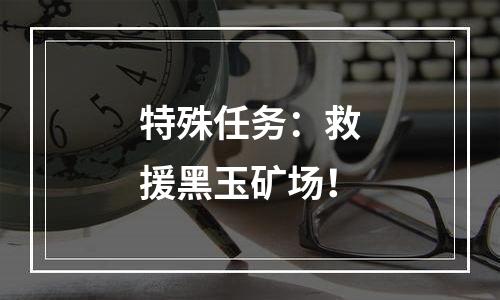 特殊任务：救援黑玉矿场！