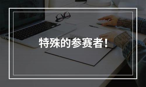 特殊的参赛者！