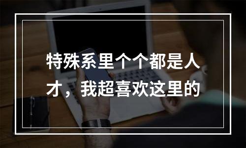特殊系里个个都是人才，我超喜欢这里的