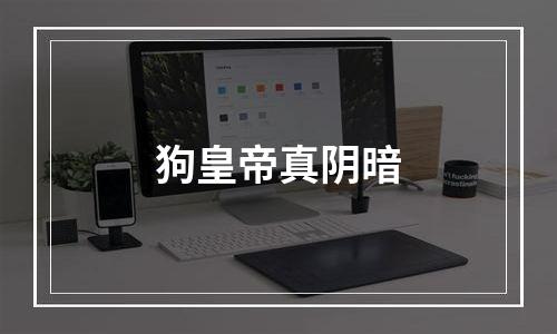 狗皇帝真阴暗