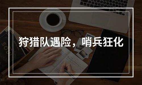 狩猎队遇险，哨兵狂化