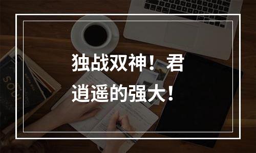 独战双神！君逍遥的强大！