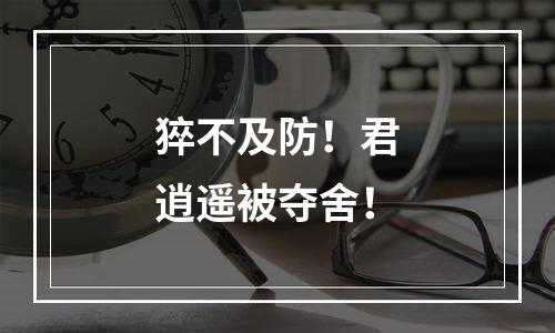 猝不及防！君逍遥被夺舍！