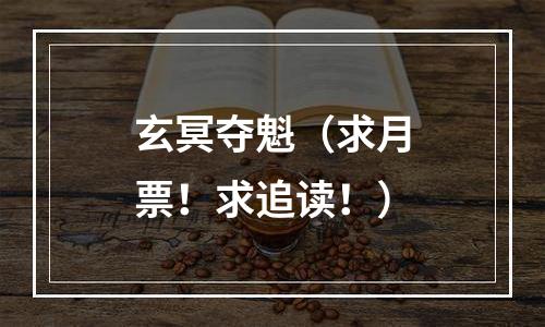 玄冥夺魁（求月票！求追读！）