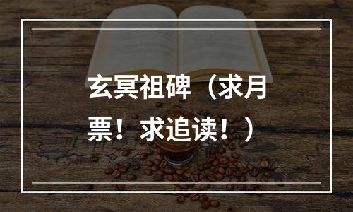 玄冥祖碑（求月票！求追读！）
