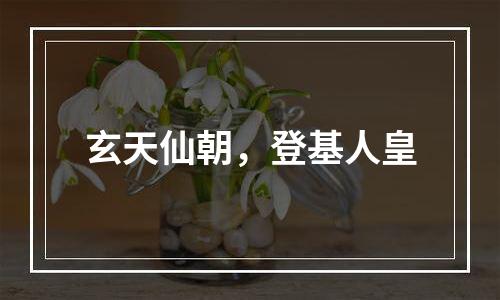 玄天仙朝，登基人皇