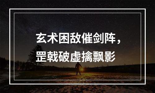 玄术困敌催剑阵，罡戟破虚擒飘影