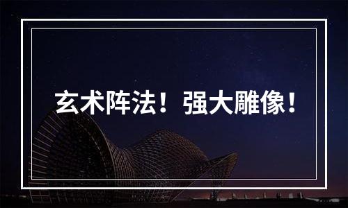 玄术阵法！强大雕像！
