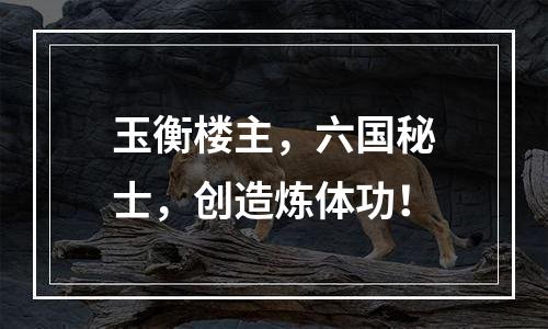 玉衡楼主，六国秘士，创造炼体功！