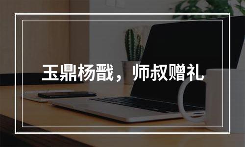 玉鼎杨戬，师叔赠礼