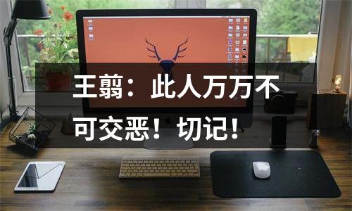 王翦：此人万万不可交恶！切记！