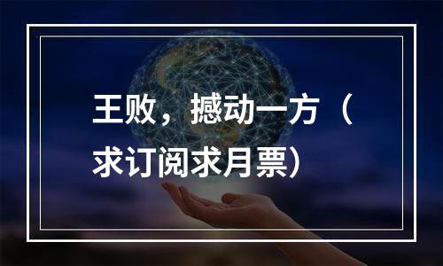 王败，撼动一方（求订阅求月票）