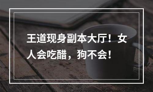 王道现身副本大厅！女人会吃醋，狗不会！