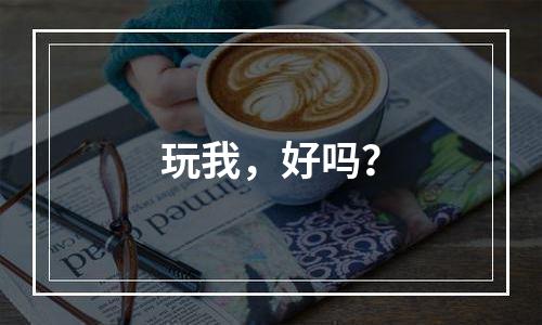玩我，好吗？