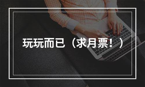 玩玩而已（求月票！）