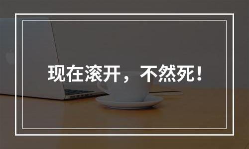 现在滚开，不然死！