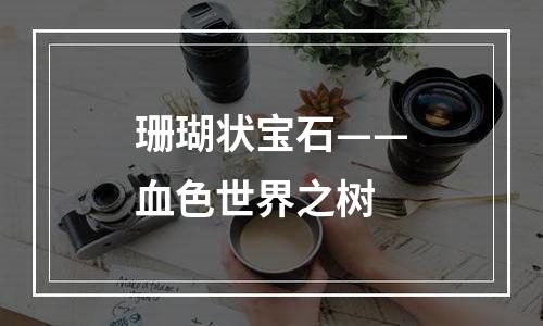 珊瑚状宝石——血色世界之树