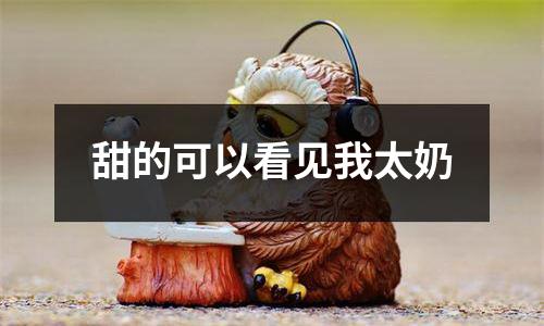 甜的可以看见我太奶