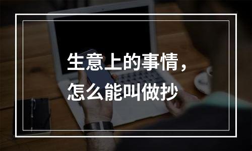 生意上的事情，怎么能叫做抄