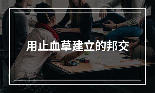 用止血草建立的邦交