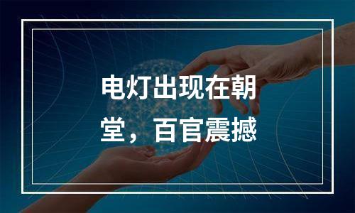 电灯出现在朝堂，百官震撼