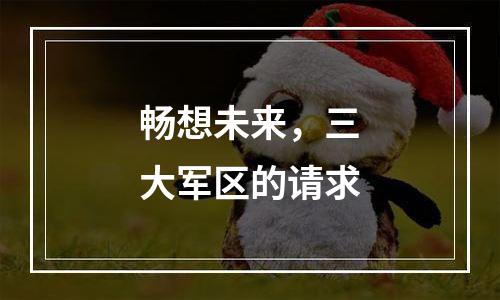 畅想未来，三大军区的请求