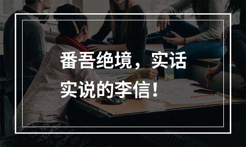 番吾绝境，实话实说的李信！