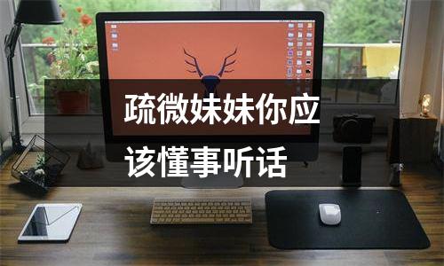 疏微妹妹你应该懂事听话