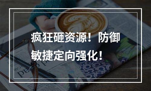 疯狂砸资源！防御敏捷定向强化！