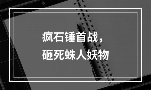 疯石锤首战，砸死蛛人妖物