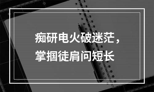 痴研电火破迷茫，掌掴徒肩问短长