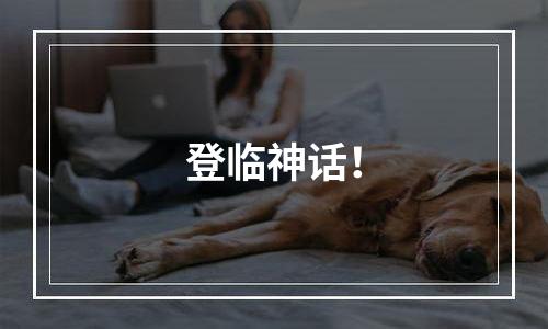 登临神话！