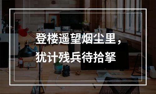 登楼遥望烟尘里，犹计残兵待拾拏