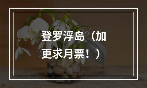 登罗浮岛（加更求月票！）