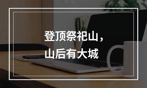 登顶祭祀山，山后有大城