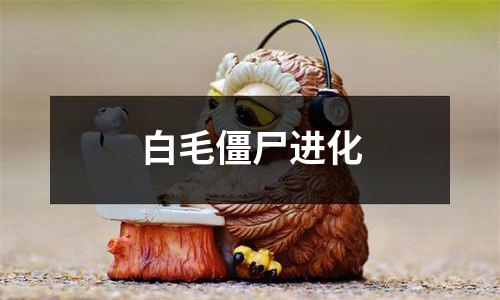 白毛僵尸进化