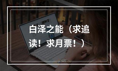 白泽之能（求追读！求月票！）