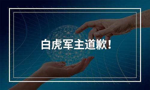 白虎军主道歉！