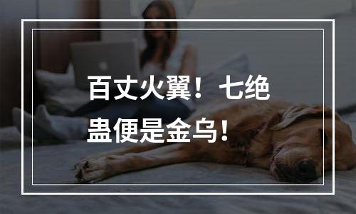 百丈火翼！七绝蛊便是金乌！