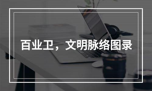 百业卫，文明脉络图录