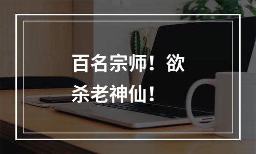 百名宗师！欲杀老神仙！