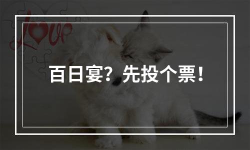 百日宴？先投个票！