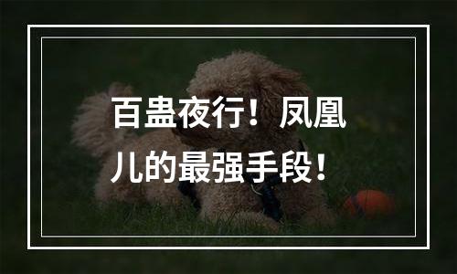 百蛊夜行！凤凰儿的最强手段！